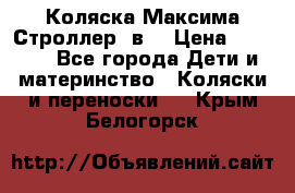 Коляска Максима Строллер 2в1 › Цена ­ 8 500 - Все города Дети и материнство » Коляски и переноски   . Крым,Белогорск